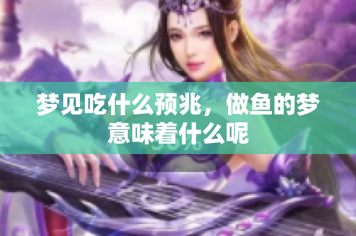 梦见吃什么预兆，做鱼的梦意味着什么呢