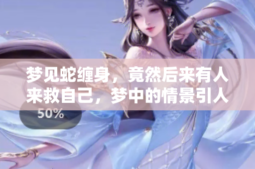 梦见蛇缠身，竟然后来有人来救自己，梦中的情景引人深思