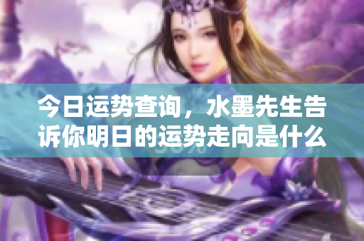 今日运势查询，水墨先生告诉你明日的运势走向是什么