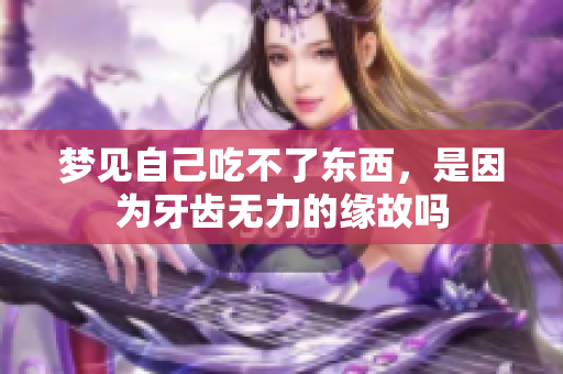 梦见自己吃不了东西，是因为牙齿无力的缘故吗