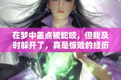 在梦中差点被蛇咬，但我及时躲开了，真是惊险的经历