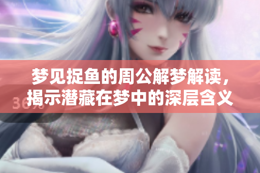 梦见捉鱼的周公解梦解读，揭示潜藏在梦中的深层含义