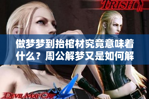 做梦梦到抬棺材究竟意味着什么？周公解梦又是如何解释的呢