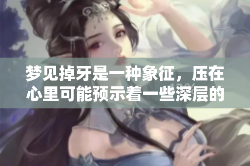 梦见掉牙是一种象征，压在心里可能预示着一些深层的情感问题