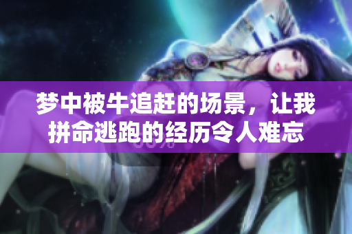梦中被牛追赶的场景，让我拼命逃跑的经历令人难忘