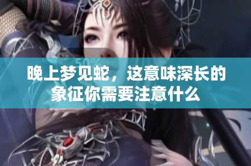 晚上梦见蛇，这意味深长的象征你需要注意什么