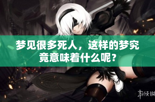 梦见很多死人，这样的梦究竟意味着什么呢？