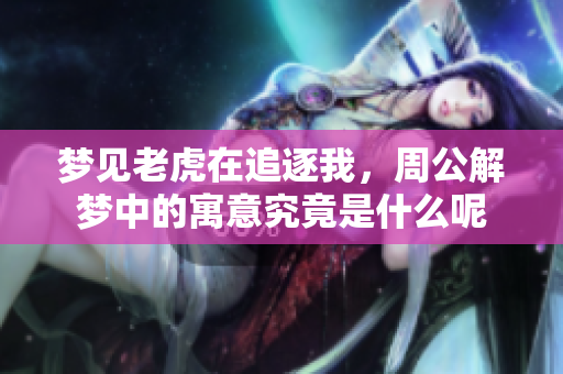 梦见老虎在追逐我，周公解梦中的寓意究竟是什么呢
