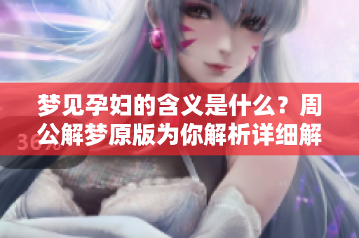 梦见孕妇的含义是什么？周公解梦原版为你解析详细解读