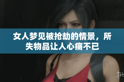 女人梦见被抢劫的情景，所失物品让人心痛不已