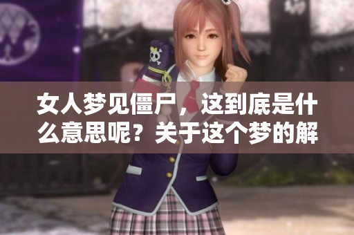 女人梦见僵尸，这到底是什么意思呢？关于这个梦的解读你了解吗？