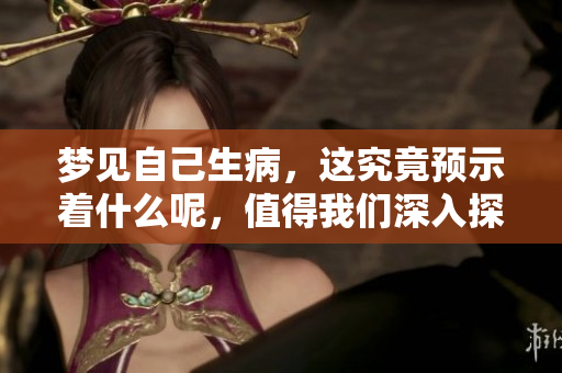 梦见自己生病，这究竟预示着什么呢，值得我们深入探讨一下。