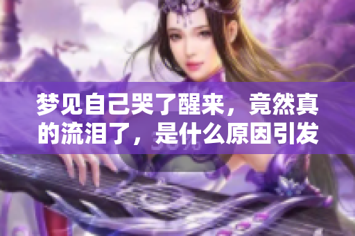 梦见自己哭了醒来，竟然真的流泪了，是什么原因引发的呢