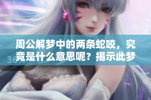 周公解梦中的两条蛇咬，究竟是什么意思呢？揭示此梦的深层寓意！