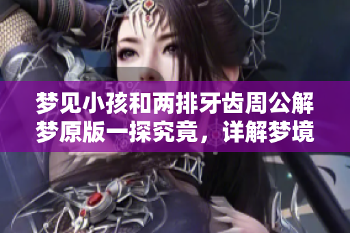 梦见小孩和两排牙齿周公解梦原版一探究竟，详解梦境背后的深意
