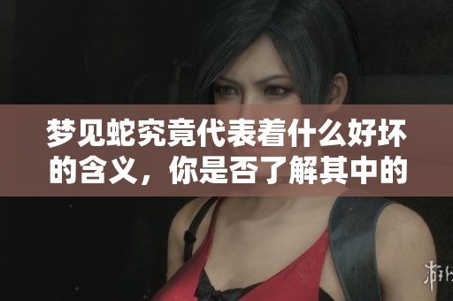 梦见蛇究竟代表着什么好坏的含义，你是否了解其中的玄机呢