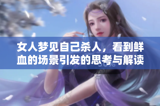 女人梦见自己杀人，看到鲜血的场景引发的思考与解读