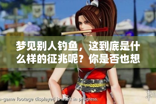 梦见别人钓鱼，这到底是什么样的征兆呢？你是否也想了解一下？