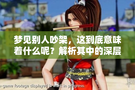 梦见别人吵架，这到底意味着什么呢？解析其中的深层含义。