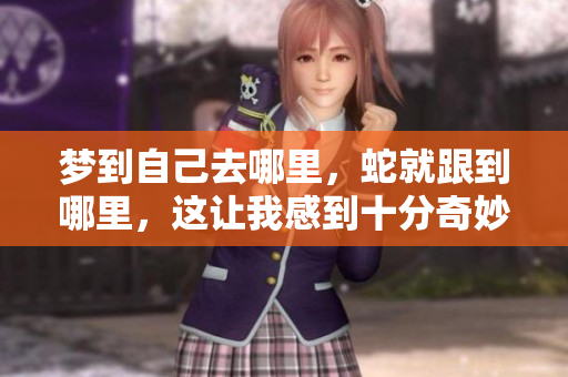 梦到自己去哪里，蛇就跟到哪里，这让我感到十分奇妙和困惑。