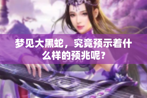 梦见大黑蛇，究竟预示着什么样的预兆呢？