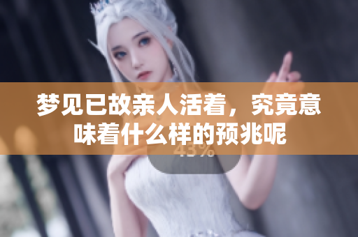 梦见已故亲人活着，究竟意味着什么样的预兆呢
