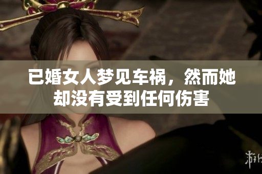 已婚女人梦见车祸，然而她却没有受到任何伤害