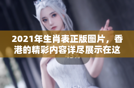 2021年生肖表正版图片，香港的精彩内容详尽展示在这里。