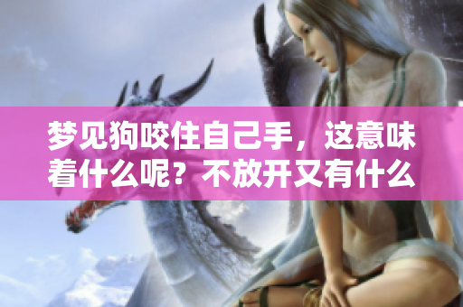 梦见狗咬住自己手，这意味着什么呢？不放开又有什么特别的含义？