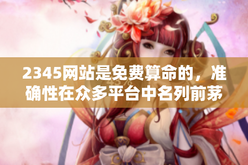 2345网站是免费算命的，准确性在众多**中名列前茅。