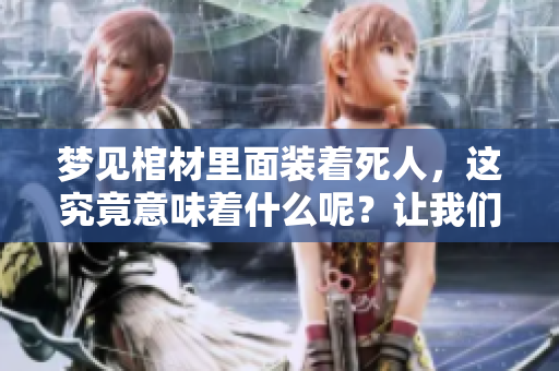 梦见棺材里面装着死人，这究竟意味着什么呢？让我们一起来探讨一下。