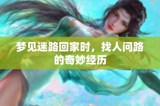 梦见迷路回家时，找人问路的奇妙经历