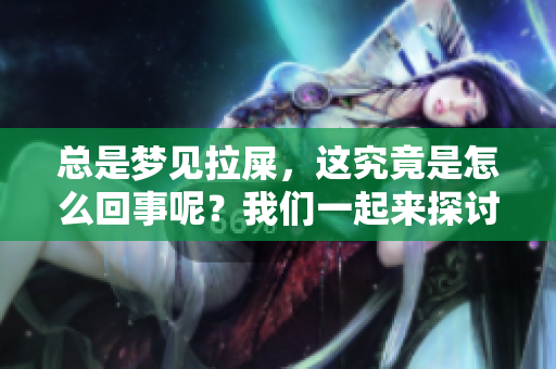 总是梦见拉屎，这究竟是怎么回事呢？我们一起来探讨一下这个问题。