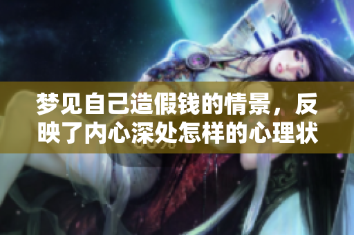 梦见自己造假钱的情景，反映了内心深处怎样的心理状态呢