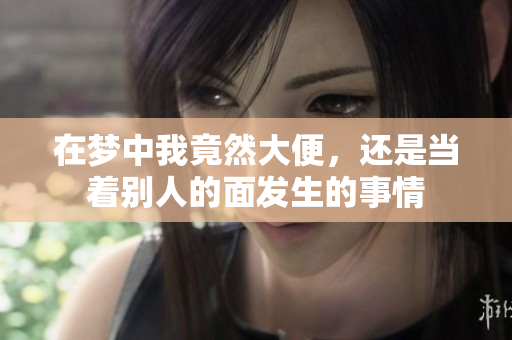 在梦中我竟然大便，还是当着别人的面发生的事情