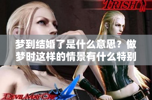 梦到结婚了是什么意思？做梦时这样的情景有什么特别的含义呢？