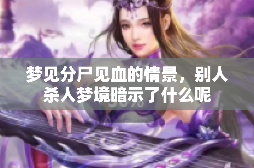 梦见分尸见血的情景，别人杀人梦境暗示了什么呢