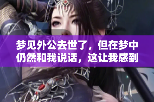 梦见外公去世了，但在梦中仍然和我说话，这让我感到十分温暖。
