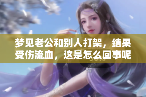 梦见老公和别人打架，结果受伤流血，这是怎么回事呢