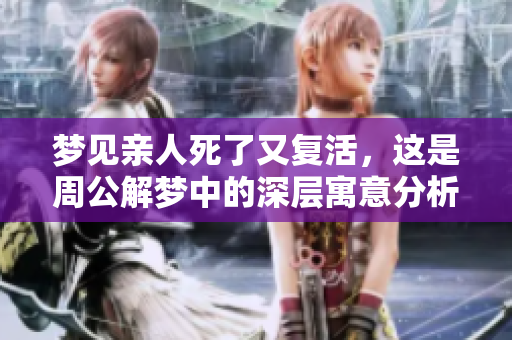 梦见亲人死了又复活，这是周公解梦中的深层寓意分析