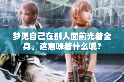 梦见自己在别人面前光着全身，这意味着什么呢？