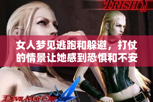 女人梦见逃跑和躲避，打仗的情景让她感到恐惧和不安