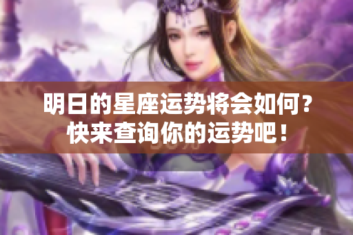 明日的星座运势将会如何？快来查询你的运势吧！