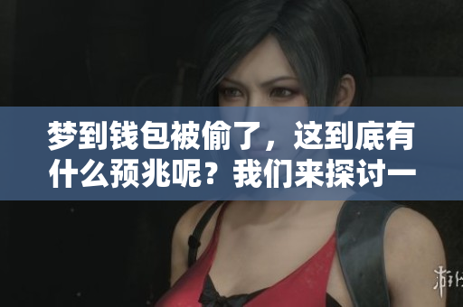 梦到钱包被偷了，这到底有什么预兆呢？我们来探讨一下其中的含义。