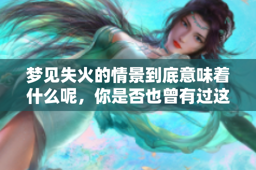 梦见失火的情景到底意味着什么呢，你是否也曾有过这样的梦境呢