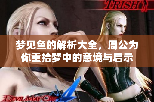 梦见鱼的解析大全，周公为你重拾梦中的意境与启示
