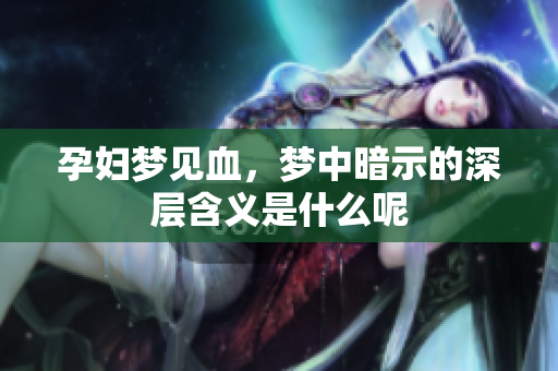 孕妇梦见血，梦中暗示的深层含义是什么呢