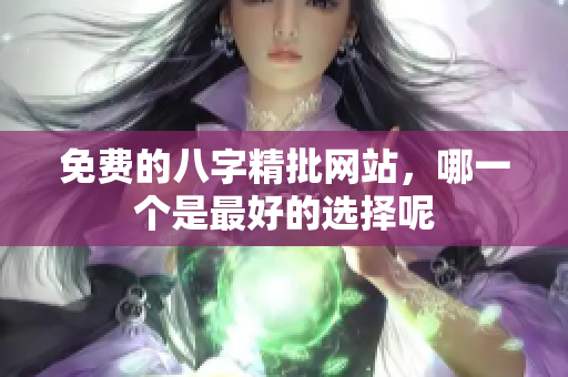 免费的八字精批网站，哪一个是最好的选择呢