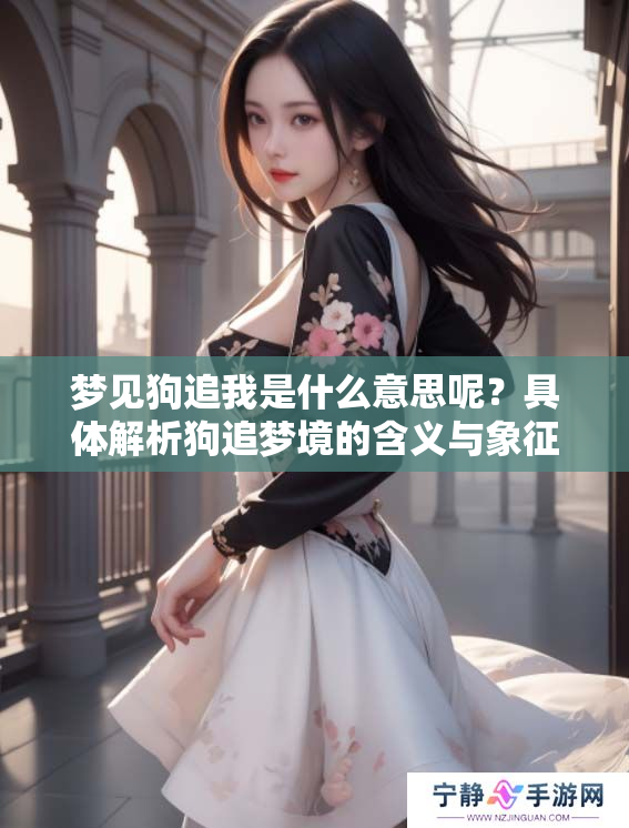 梦见狗追我是什么意思呢？具体解析狗追梦境的含义与象征