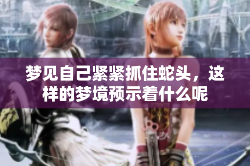 梦见自己紧紧抓住蛇头，这样的梦境预示着什么呢